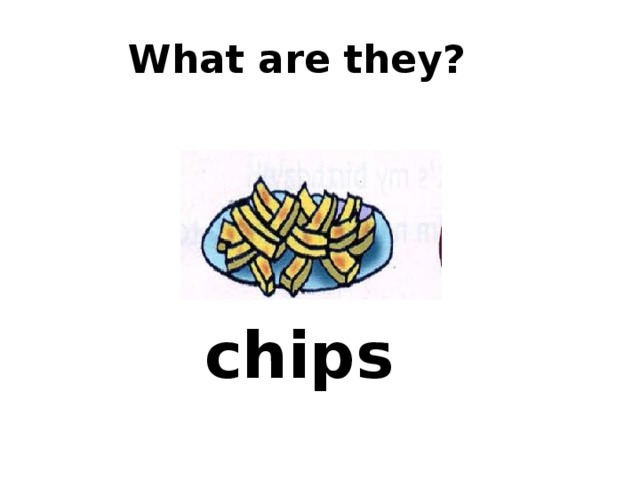  What are they? chips 