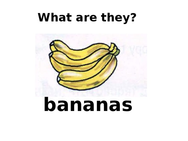  What are they? bananas 