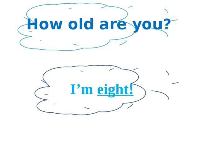 How old are you? I’m eight! 
