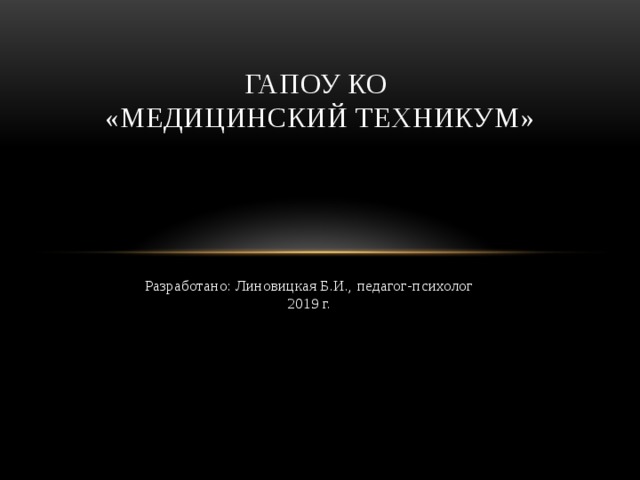 ГАПОУ КО  «Медицинский Техникум» Разработано: Линовицкая Б.И., педагог-психолог  2019 г. 