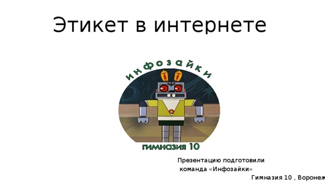 Этикет в интернете Презентацию подготовили  команда «Инфозайки» Гимназия 10 , Воронеж 