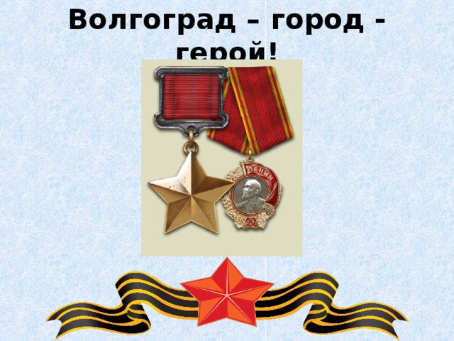 Волгоград – город - герой!