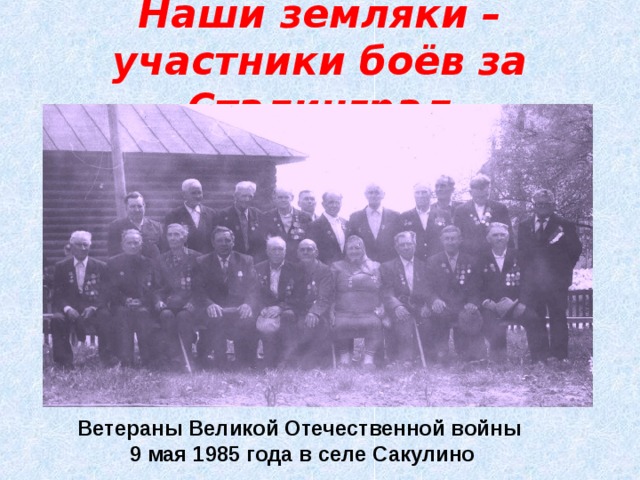Наши земляки – участники боёв за Сталинград Ветераны Великой Отечественной войны 9 мая 1985 года в селе Сакулино