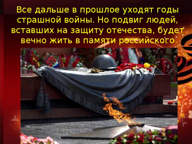 Все дальше в прошлое уходят годы страшной войны. Но подвиг людей, вставших на защиту отечества, будет вечно жить в памяти российского народа.