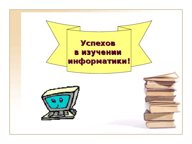 Успехов в изучении информатики! 