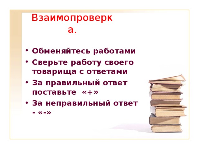 Взаимопроверка. Обменяйтесь работами Сверьте работу своего товарища с ответами За правильный ответ поставьте «+» За неправильный ответ - «-» 