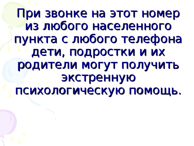 При звонке на этот номер из любого населенного пункта с любого телефона дети, подростки и их родители могут получить экстренную психологическую помощь.                  