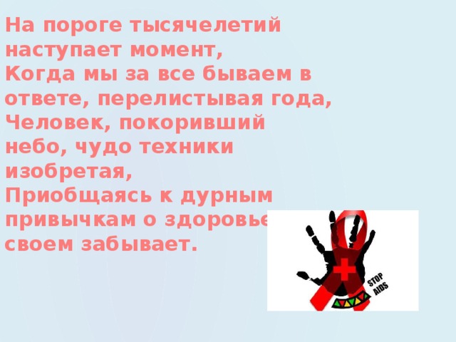 На пороге тысячелетий наступает момент, Когда мы за все бываем в ответе, перелистывая года, Человек, покоривший небо, чудо техники изобретая, Приобщаясь к дурным привычкам о здоровье своем забывает. 
