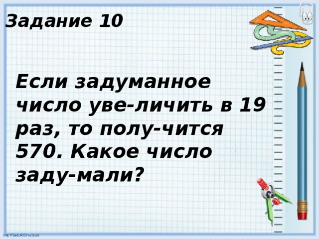 Задание 10 Если задуманное число уве-личить в 19 раз, то полу-чится 570. Какое число заду-мали? 