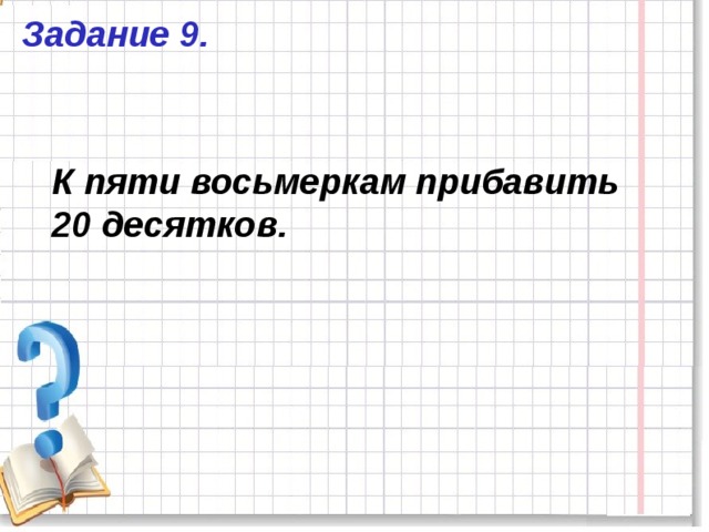 Задание 9. К пяти восьмеркам прибавить 20 десятков. 