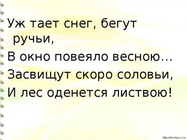 Уж тает снег, бегут ручьи, В окно повеяло весною… Засвищут скоро соловьи, И лес оденется листвою! 