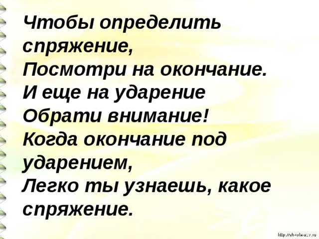 Чтобы определить спряжение, Посмотри на окончание. И еще на ударение Обрати внимание! Когда окончание под ударением, Легко ты узнаешь, какое спряжение. 
