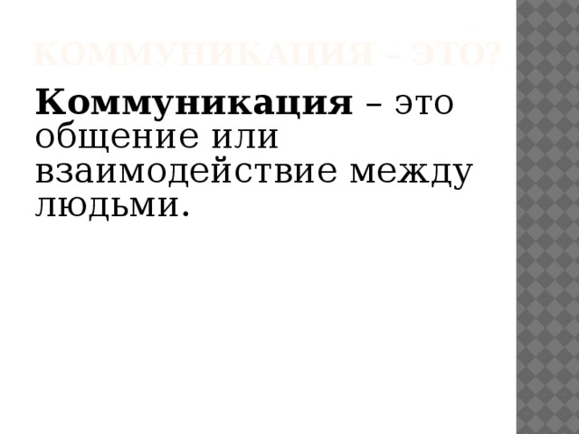 Коммуникация – это? Коммуникация – это общение или взаимодействие между людьми. 