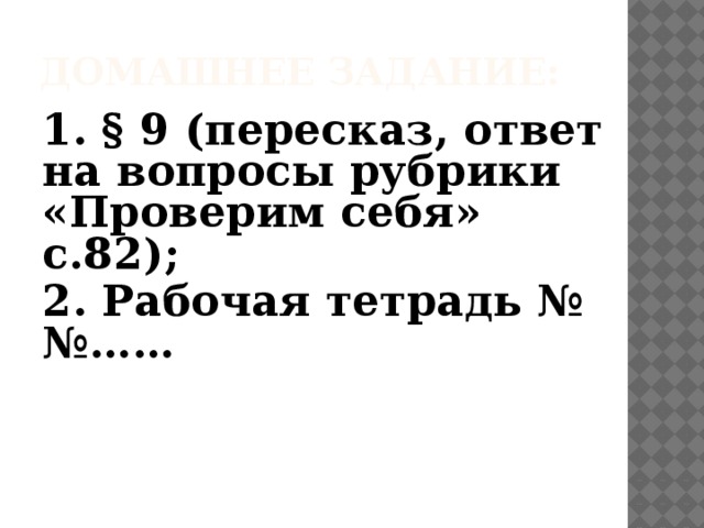 Домашнее задание: 1. § 9 (пересказ, ответ на вопросы рубрики «Проверим себя» с.82); 2. Рабочая тетрадь №№……  