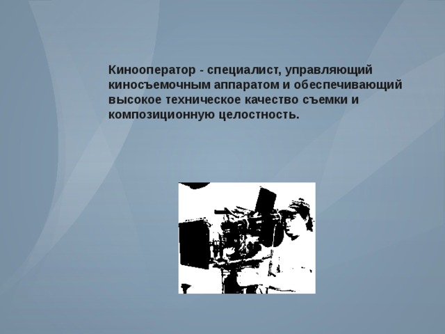 Кинооператор - специалист, управляющий киносъемочным аппаратом и обеспечивающий высокое техническое качество съемки и композиционную целостность. 