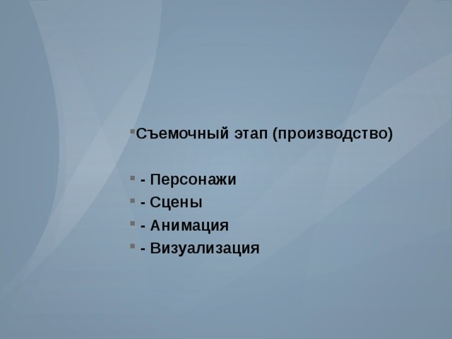 Съемочный этап (производство)   - Персонажи  - Сцены  - Анимация  - Визуализация Съемочный этап (производство)   - Персонажи  - Сцены  - Анимация  - Визуализация 