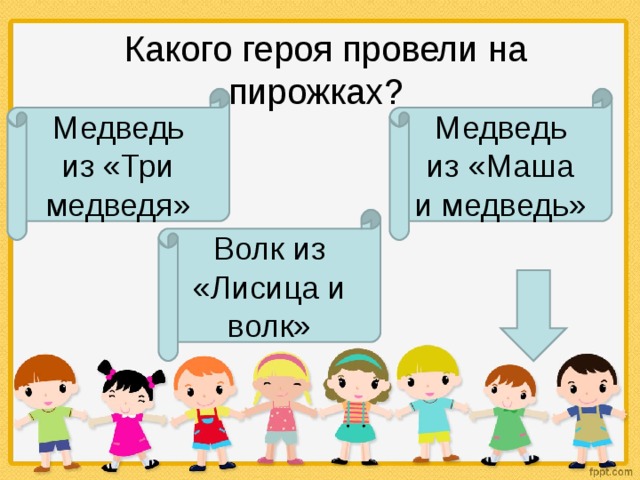   Какого героя провели на пирожках? Медведь из «Три медведя» Медведь из «Маша и медведь» Волк из «Лисица и волк»