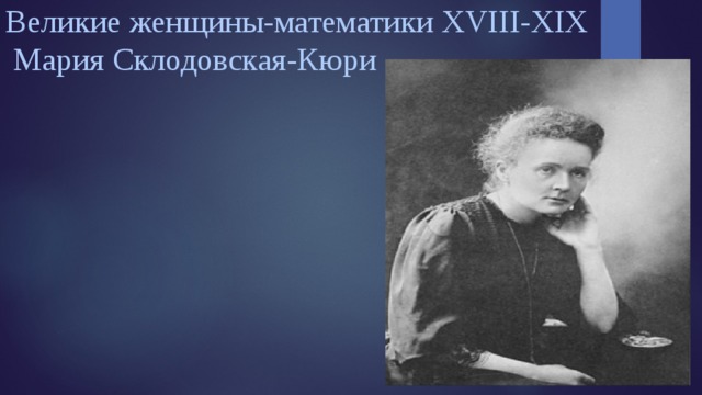 Великие женщины-математики XVIII-XIX  Мария Склодовская-Кюри   