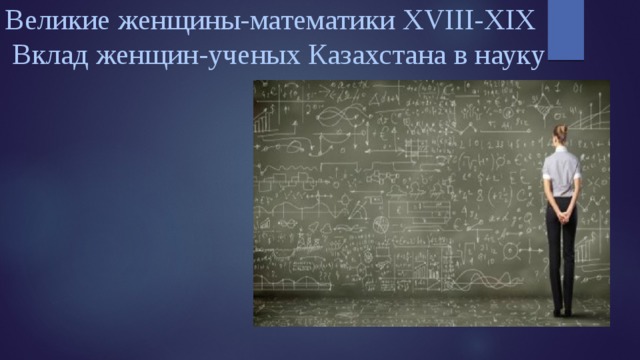 Великие женщины-математики XVIII-XIX  Вклад женщин-ученых Казахстана в науку   