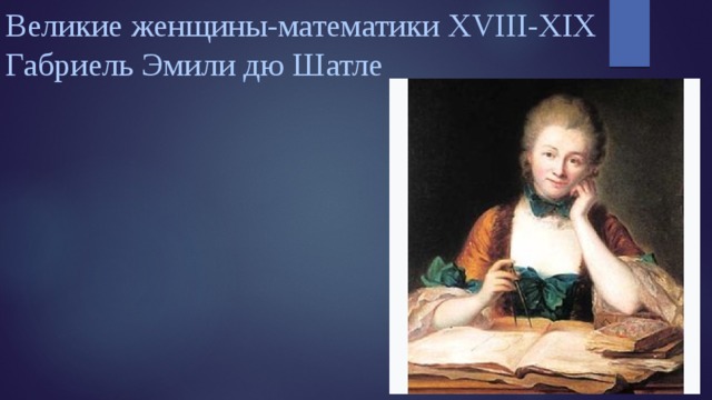 Великие женщины-математики XVIII-XIX  Габриель Эмили дю Шатле 