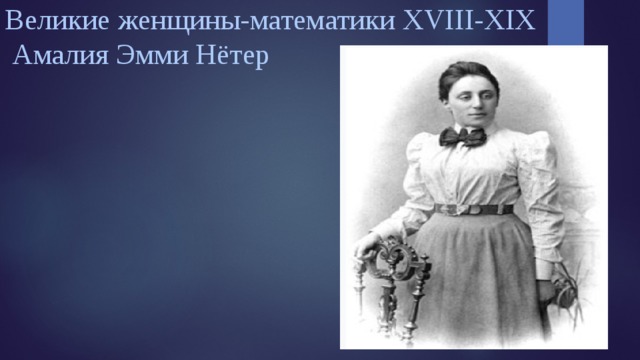 Великие женщины-математики XVIII-XIX  Амалия Эмми Нётер   