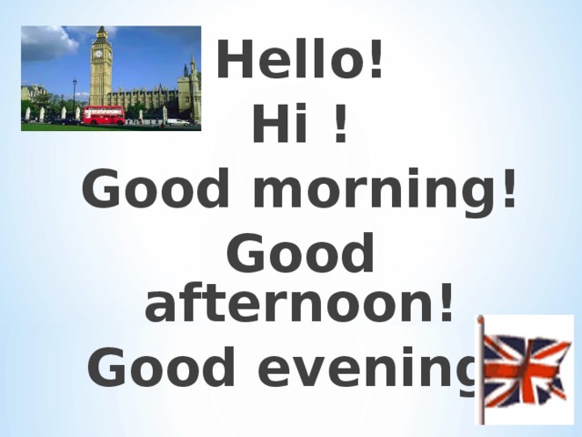 Hello! Hi ! Good morning! Good afternoon! Good evening! 