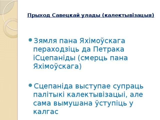 Прыход Савецкай улады (калектывізацыя)   Зямля пана Яхімоўскага пераходзіць да Петрака іСцепаніды (смерць пана Яхімоўскага) Сцепаніда выступае супраць палітыкі калектывізацыі, але сама вымушана ўступіць у калгас 