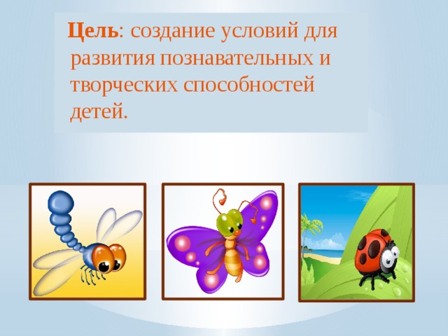 Цель : создание условий для развития познавательных и творческих способностей детей.