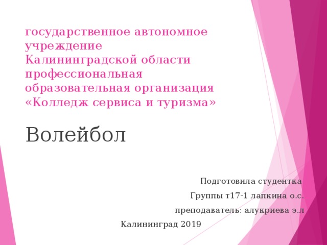 государственное автономное учреждение  Калининградской области  профессиональная образовательная организация  «Колледж сервиса и туризма» Волейбол Подготовила студентка Группы т17-1 лапкина о.с. преподаватель: алукриева э.л  Калининград 2019 