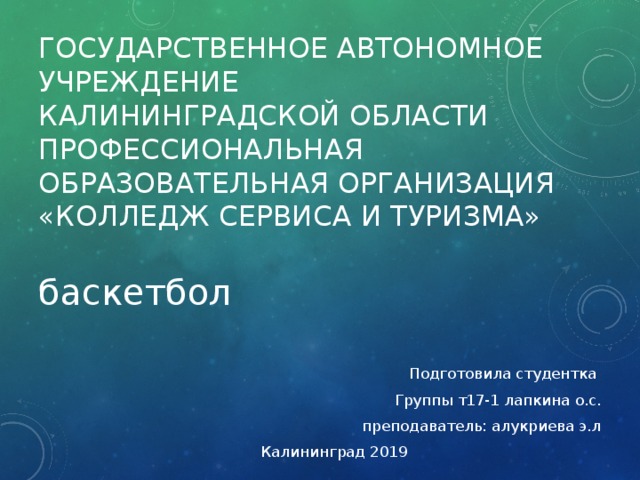 государственное автономное учреждение  Калининградской области  профессиональная образовательная организация  «Колледж сервиса и туризма» баскетбол Подготовила студентка Группы т17-1 лапкина о.с. преподаватель: алукриева э.л  Калининград 2019 