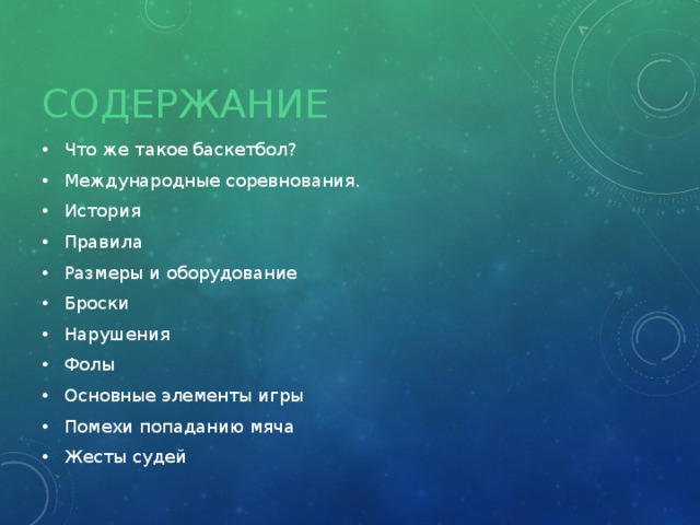 содержание Что же такое баскетбол? Международные соревнования. История Правила Размеры и оборудование Броски Нарушения Фолы Основные элементы игры Помехи попаданию мяча Жесты судей 