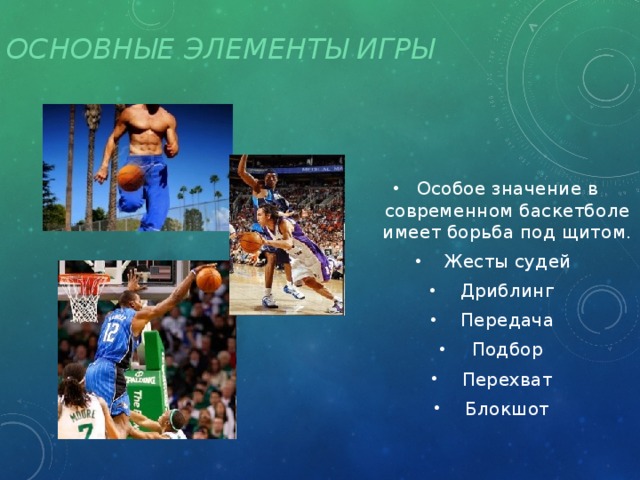 Основные элементы игры Особое значение в современном баскетболе имеет борьба под щитом. Жесты судей Дриблинг Передача Подбор Перехват Блокшот 