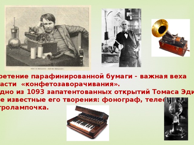 Изобретение парафинированной бумаги - важная веха в области «конфетозаворачивания». Это одно из 1093 запатентованных открытий Томаса Эдисона. Самые известные его творения: фонограф, телефон, электролампочка. 