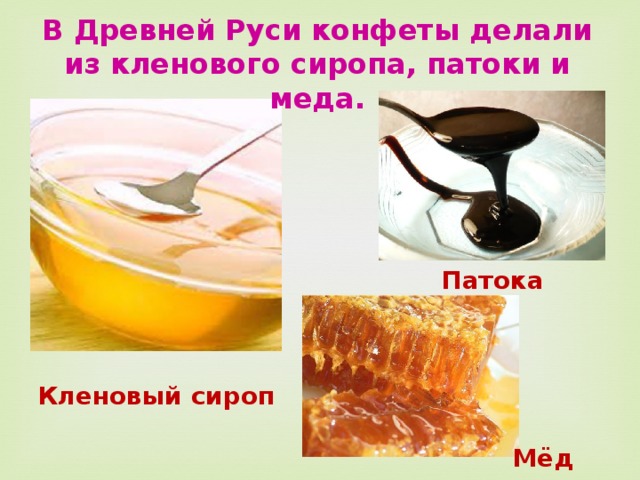 В Древней Руси конфеты делали из кленового сиропа, патоки и меда. Патока Кленовый сироп Мёд 
