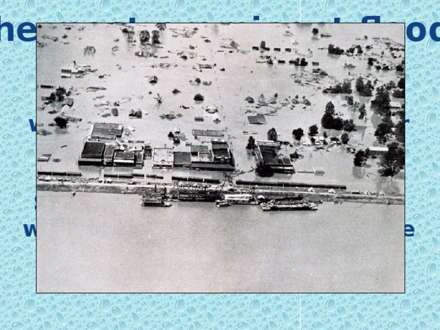 The most prominent floods The Great Mississippi flood, 1927 was the most destructive river flood in the history of the United States. About 130 000 houses were destroyed and 246 people drowned. 