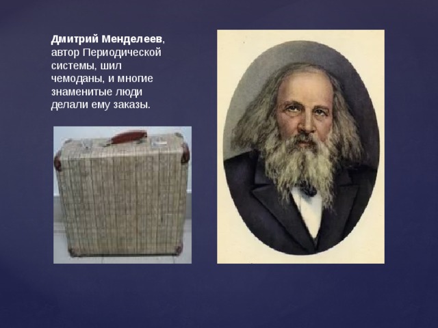 Дмитрий Менделеев , автор Периодической системы, шил чемоданы, и многие знаменитые люди делали ему заказы. 