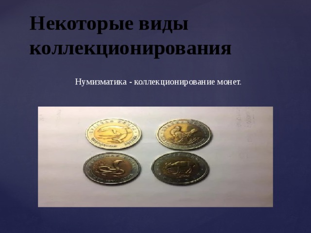 Некоторые виды коллекционирования Нумизматика - коллекционирование монет. 