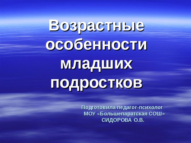 Возрастные особенности младших подростков Подготовила педагог-психолог  МОУ «Большепаратская СОШ»  СИДОРОВА О.В.   