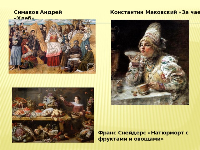 Симаков Андрей «Хлеб»  Константин Маковский «За чаем» Франс Снейдерс «Натюрморт с фруктами и овощами» 