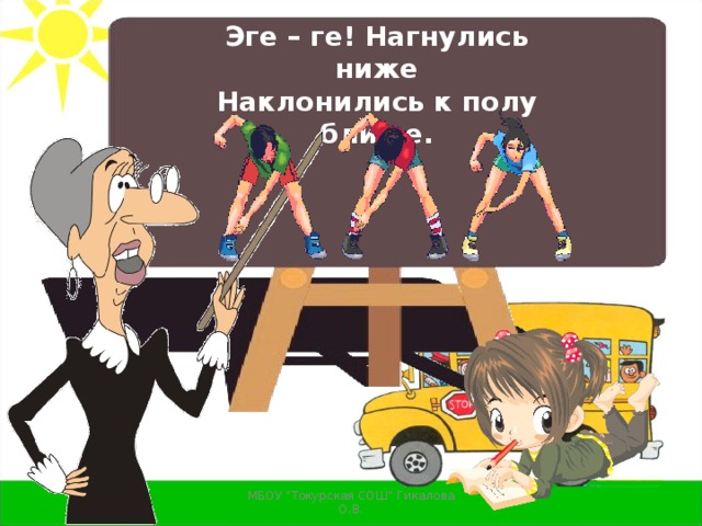 Эге – ге! Нагнулись ниже  Наклонились к полу ближе.   МБОУ 