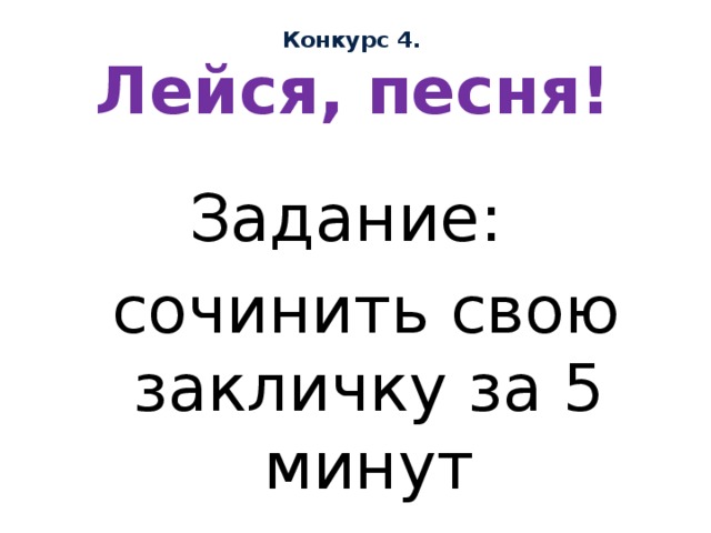 Конкурс 4. Лейся, песня! Задание:  сочинить свою закличку за 5 минут 