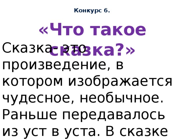 Конкурс 6. «Что такое сказка?» Сказка- это произведение, в котором изображается чудесное, необычное. Раньше передавалось из уст в уста. В сказке есть зачин, присказка, концовка. 