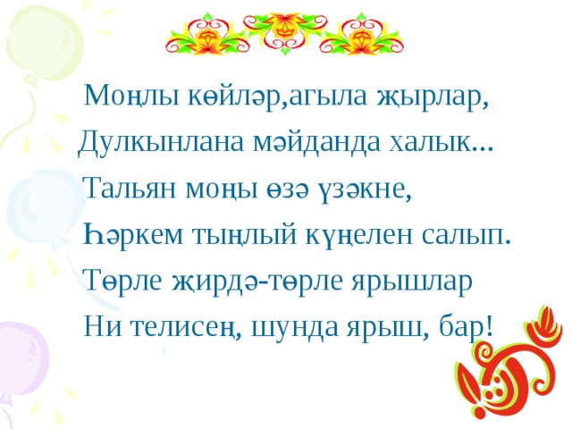 Мо ңлы көйләр,агыла җырлар, Дулкынлана мәйданда халык...  Тальян моңы өзә үзәкне,  Һәркем тыңлый күңелен салып.  Төрле җирдә-төрле ярышлар  Ни телисең, шунда ярыш, бар! 