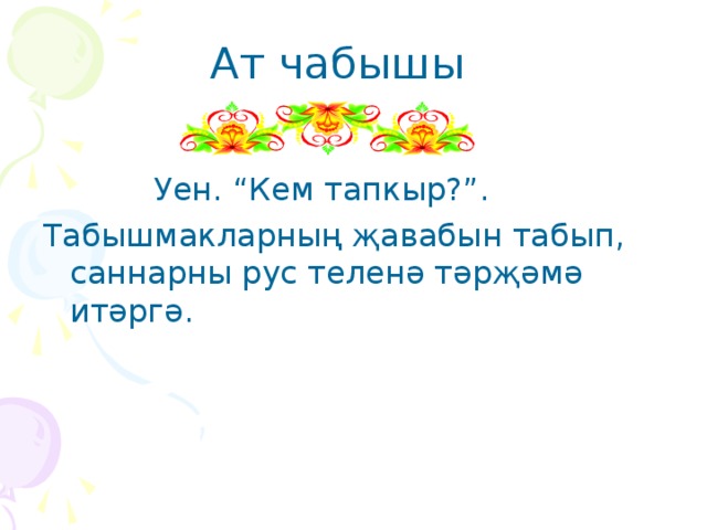 Ат чабышы   Уен. “Кем тапкыр?”. Табышмакларның җавабын табып, саннарны рус теленә тәрҗәмә итәргә. 