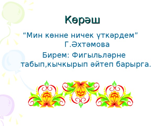 Көрәш  “ Мин көнне ничек үткәрдем” Г.Әхтәмова Бирем: Фигыльләрне табып,кычкырып әйтеп барырга.  