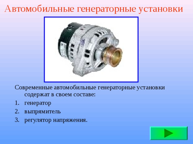 Автомобильные генераторные установки Современные автомобильные генераторные установки содержат в своем составе: генератор выпрямитель регулятор напряжения. 