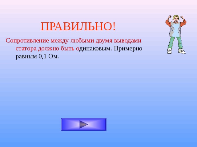 ПРАВИЛЬНО! Сопротивление между любыми двумя выводами статора должно быть о динаковым. Примерно равным 0,1 Ом. 