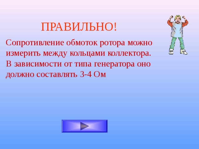 ПРАВИЛЬНО! Сопротивление обмоток ротора можно измерить между кольцами коллектора. В зависимости от типа генератора оно должно составлять 3-4 Ом 