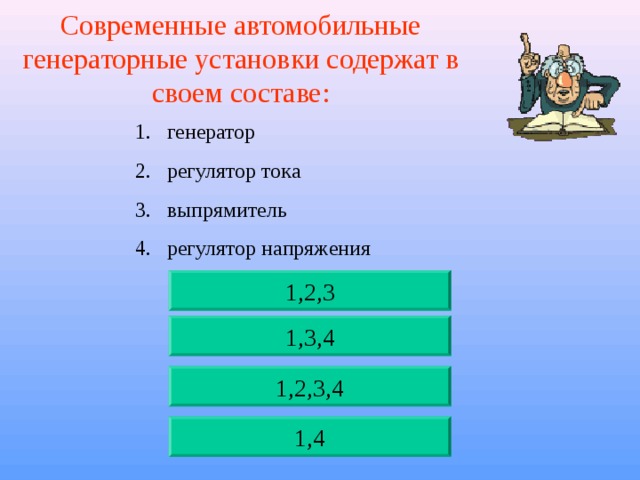 Современные автомобильные генераторные установки содержат в своем составе: генератор регулятор тока выпрямитель регулятор напряжения 1,2,3 1,3,4 1,2,3,4 1,4 