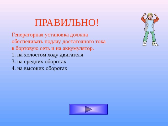 ПРАВИЛЬНО! Генераторная установка должна обеспечивать подачу достаточного тока в бортовую сеть и на аккумулятор. 1. на холостом ходу двигателя 3. на средних оборотах 4. на высоких оборотах 